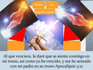 Padre Hijo 
Espíritu Santo 
Al que venciere, le daré que se siente conmigo en 
mi trono, así como yo he vencido, y me he sentado 
con mi padre en su trono Apocalipsis 3:21 
 