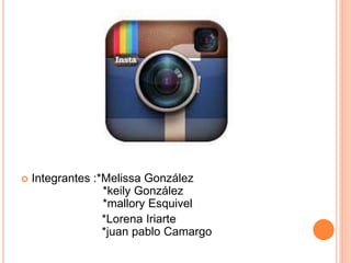  Integrantes :*Melissa González 
*keily González 
*mallory Esquivel 
*Lorena Iriarte 
*juan pablo Camargo 
 