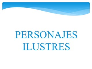 PERSONAJES 
ILUSTRES 
 