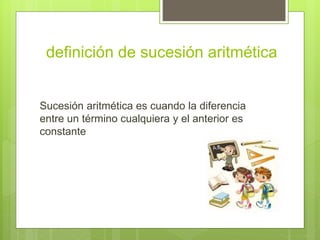definición de sucesión aritmética
Sucesión aritmética es cuando la diferencia
entre un término cualquiera y el anterior es
constante
 