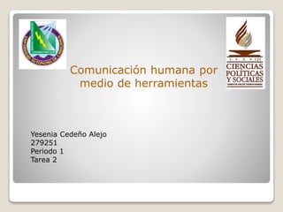 Yesenia Cedeño Alejo
279251
Periodo 1
Tarea 2
Comunicación humana por
medio de herramientas
 