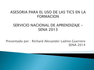 Presentado por : Richard Alexander Ladino Guerrero
SENA 2014
 