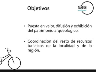Objetivos 
• Puesta en valor, difusión y exhibición 
del patrimonio arqueológico. 
• Coordinación del resto de recursos 
turísticos de la localidad y de la 
región. 
 