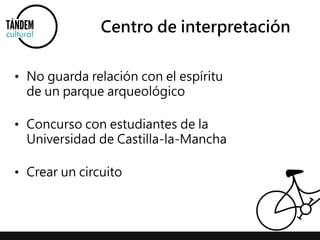 Centro de interpretación 
• No guarda relación con el espíritu 
de un parque arqueológico 
• Concurso con estudiantes de la 
Universidad de Castilla-la-Mancha 
• Crear un circuito 
 