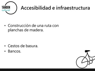 Accesibilidad e infraestructura 
• Construcción de una ruta con 
planchas de madera. 
• Cestos de basura. 
• Bancos. 
 