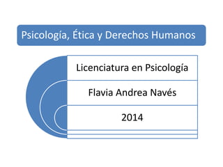 Psicología, Ética y Derechos Humanos 
Licenciatura en Psicología 
Flavia Andrea Navés 
2014 
 