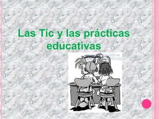 Las Tic y las prácticas 
educativas 
 