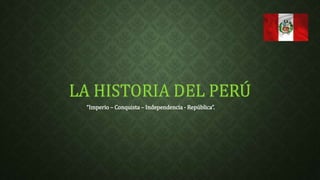 “Imperio – Conquista – Independencia - República”. 
 