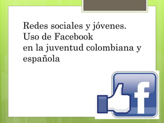 Redes sociales y jóvenes. 
Uso de Facebook 
en la juventud colombiana y 
española 
 
