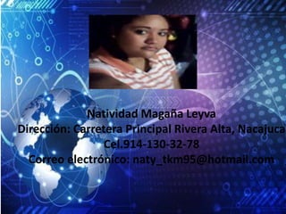 Natividad Magaña Leyva 
Dirección: Carretera Principal Rivera Alta, Nacajuca 
Cel.914-130-32-78 
Correo electrónico: naty_tkm95@hotmail.com 
