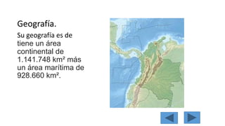 Geografía. 
Su geografía es de 
tiene un área 
continental de 
1.141.748 km² más 
un área marítima de 
928.660 km². 
 