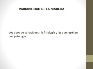 VARIABILIDAD DE LA MARCHA 
dos tipos de variaciones: la fisiología y las que resultan 
una patología. 
 