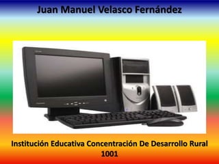 Juan Manuel Velasco Fernández
Institución Educativa Concentración De Desarrollo Rural
1001
 