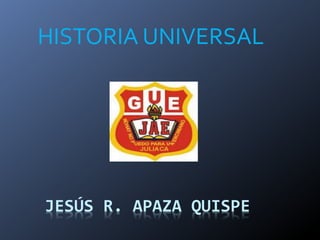HISTORIA UNIVERSAL 
JESÚS R. APAZA QUISPE 
 