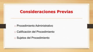 21 
Consideraciones Previas 
 Procedimiento Administrativo 
 Calificación del Procedimiento 
 Sujetos del Procedimiento 
 