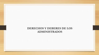 DERECHOS Y DEBERES DE LOS 
ADMINISTRADOS 
 