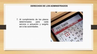 DERECHOS DE LOS ADMINISTRADOS 
7. Al cumplimiento de los plazos 
determinados para cada 
servicio o actuación y exigirlo 
así a las autoridades. 
 