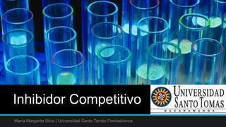 Inhibidor Competitivo 
María Margarita Silva | Universidad Santo Tomás Floridablanca 
 