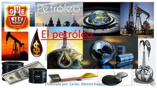 El petróleo 
Elaborado por: Carlos Alberto Huayta Quispe 
 