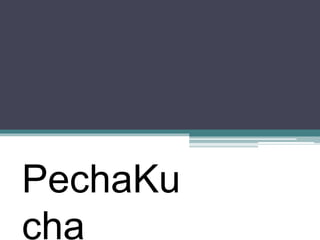 PechaKu 
cha 
 