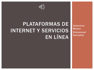 Valentino 
Massa 
Emmanuel 
Gonzalez 
PLATAFORMAS DE 
INTERNET Y SERVICIOS 
EN LÍNEA 
 
