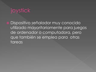  Dispositivo señalador muy conocido 
utilizado mayoritariamente para juegos 
de ordenador o computadora, pero 
que también se emplea para otras 
tareas 
 