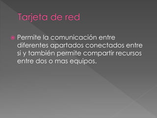 Permite la comunicación entre 
diferentes apartados conectados entre 
si y también permite compartir recursos 
entre dos o mas equipos. 
 