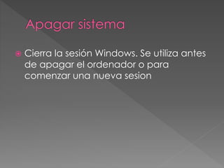  Cierra la sesión Windows. Se utiliza antes 
de apagar el ordenador o para 
comenzar una nueva sesion 
