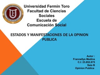 Universidad Fermín Toro 
Facultad de Ciencias 
Sociales 
Escuela de 
Comunicación Social 
Autor : 
Frannellys Medina 
C.I: 23.852.875 
Saia B 
Opinion Publica 
 