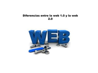 Diferencias entre la web 1.0 y la web 
2.0 
 