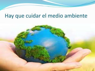 Hay que cuidar el medio ambiente 
