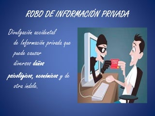 ROBO DE INFORMACIÓN PRIVADA 
Divulgación accidental 
de Información privada que 
puede causar 
diversos daños 
psicológicos, económicos y de 
otra índole. 
 
