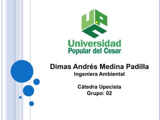 Dimas Andrés Medina Padilla 
Ingeniera Ambiental 
Cátedra Upecista 
Grupo: 02 
 