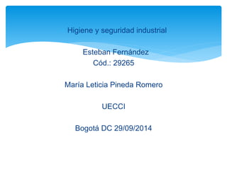  Higiene y seguridad industrial 
Esteban Fernández 
Cód.: 29265 
María Leticia Pineda Romero 
UECCI 
Bogotá DC 29/09/2014 
 