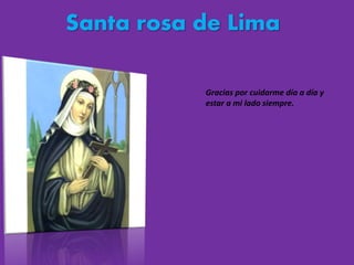 Santa rosa de Lima 
Gracias por cuidarme día a día y 
estar a mi lado siempre. 
