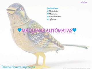 Tatiana Herrera Arjona 7A 
Palabras Claves: 
☆ Movimiento. 
☆ Mecanismo. 
☆ Funcionamiento. 
☆Definición. 
