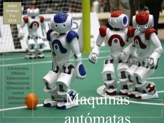 Maquinas 
autómatas 
Julián 
Jiménez 
7-a 
2014 
1)Automatas 
2)Robots 
3)Movimiento 
4)Mecanismo 
5)Direccion de 
control 
6)Maquinas 
autónomas 
