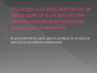  El procedimiento seria que le profesor le anulara el 
parcial al estudiante sorprendido 
 