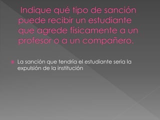  La sanción que tendría el estudiante seria la 
expulsión de la institución 
 