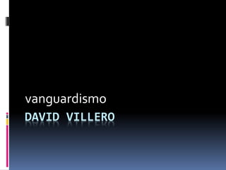 vanguardismo 
DAVID VILLERO 
 