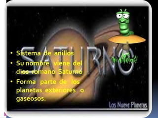 • Sistema de anillos 
• Su nombre viene del 
dios romano Saturno 
• Forma parte de los 
planetas exteriores o 
gaseosos. 
 