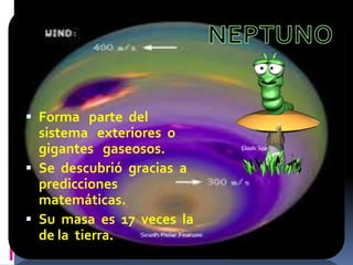  Forma parte del 
sistema exteriores o 
gigantes gaseosos. 
 Se descubrió gracias a 
predicciones 
matemáticas. 
 Su masa es 17 veces la 
de la tierra. 
 