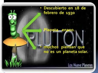 • Descubierto en 18 de 
febrero de 1930 
• Planeta enano. 
• muchos piensan que 
no es un planeta solar. 
 