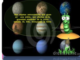 . 
Son objetos astronómicos que giran 
en una orbita por efectos de la 
gravedad, alrededor de la única 
estrella EL SOL. Incluyendo la tierra 
 