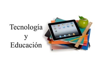 Tecnología 
y 
Educación 
 