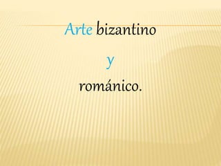 Arte bizantino 
y 
románico. 
 