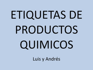 ETIQUETAS DE
PRODUCTOS
QUIMICOS
Luis y Andrés
 