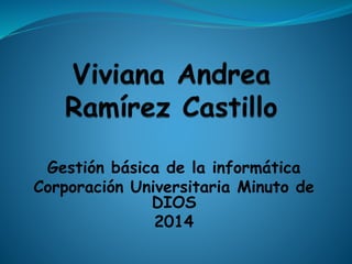 Gestión básica de la informática 
Corporación Universitaria Minuto de 
DIOS 
2014 
 