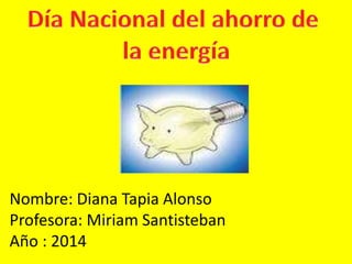 Nombre: Diana Tapia Alonso 
Profesora: Miriam Santisteban 
Año : 2014 
 