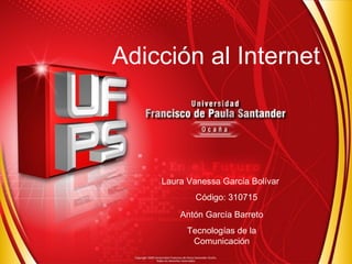 Adicción al Internet 
Laura Vanessa García Bolívar 
Código: 310715 
Antón García Barreto 
Tecnologías de la 
Comunicación 
 